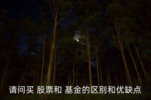 請(qǐng)問(wèn)買 股票和 基金的區(qū)別和優(yōu)缺點(diǎn)