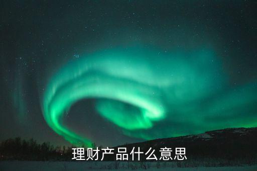 名詞解釋個人銀行理財產(chǎn)品,個人銀行理財產(chǎn)品面臨的風(fēng)險主要分為