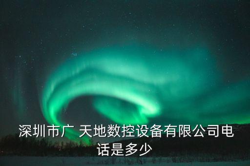  深圳市廣 天地數(shù)控設(shè)備有限公司電話是多少