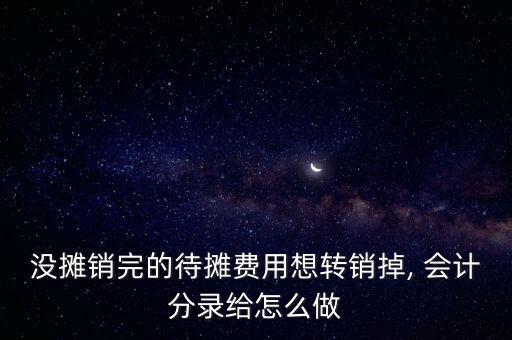 沒(méi)攤銷完的待攤費(fèi)用想轉(zhuǎn)銷掉, 會(huì)計(jì)分錄給怎么做
