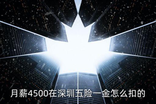 月薪4500在深圳五險(xiǎn)一金怎么扣的
