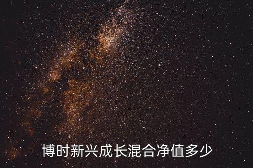  博時新興成長混合凈值多少