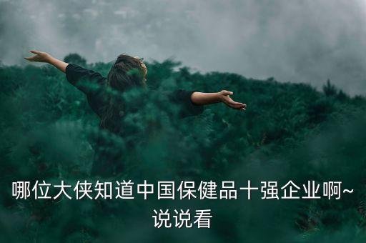 哪位大俠知道中國保健品十強企業(yè)啊~說說看