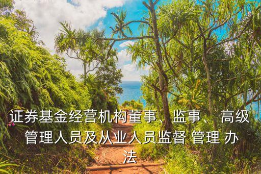 證券基金經(jīng)營機(jī)構(gòu)董事、監(jiān)事、 高級 管理人員及從業(yè)人員監(jiān)督 管理 辦法