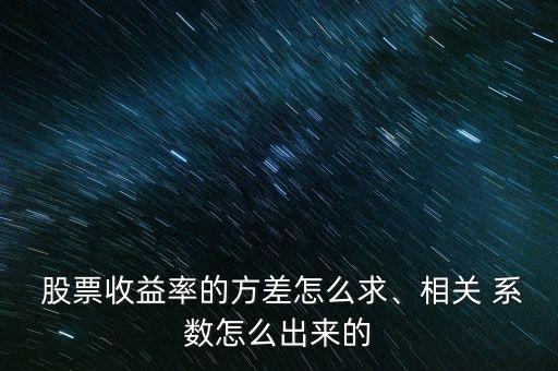  股票收益率的方差怎么求、相關(guān) 系數(shù)怎么出來(lái)的