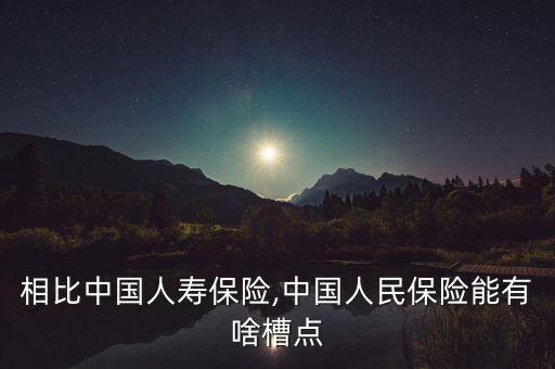 相比中國人壽保險,中國人民保險能有啥槽點(diǎn)
