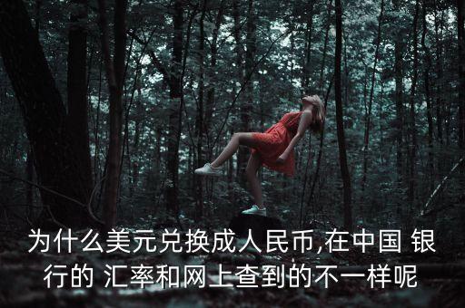 為什么美元兌換成人民幣,在中國 銀行的 匯率和網上查到的不一樣呢