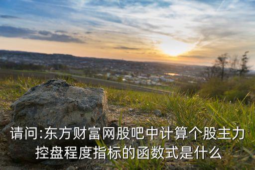 請(qǐng)問(wèn):東方財(cái)富網(wǎng)股吧中計(jì)算個(gè)股主力 控盤程度指標(biāo)的函數(shù)式是什么