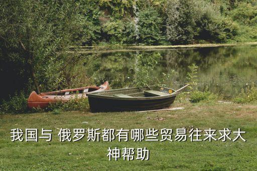 我國(guó)與 俄羅斯都有哪些貿(mào)易往來求大神幫助