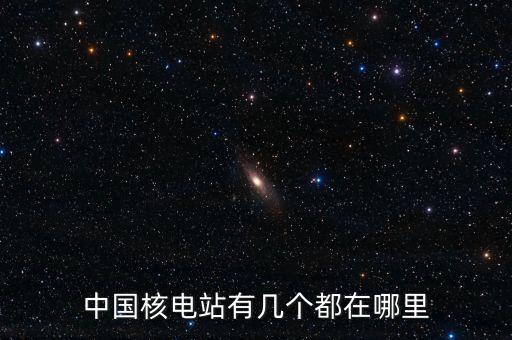 中國(guó)核電站有幾個(gè)都在哪里
