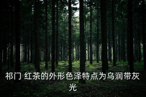 祁門 紅茶的外形色澤特點(diǎn)為烏潤帶灰光