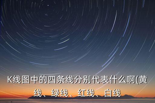 K線圖中的四條線分別代表什么啊(黃線、綠線、紅線、白線