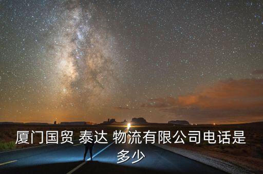 廈門國(guó)貿(mào) 泰達(dá) 物流有限公司電話是多少