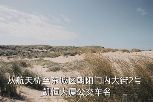 從航天橋至東城區(qū)朝陽(yáng)門(mén)內(nèi)大街2號(hào) 凱恒大廈公交車(chē)名