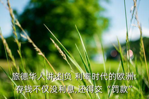 旅德華人講述|負(fù) 利率時(shí)代的歐洲:存錢(qián)不僅沒(méi)利息,還得交“罰款”