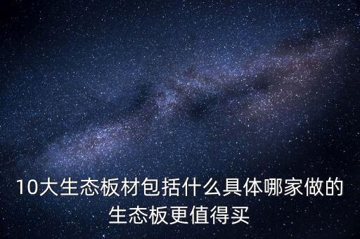 10大生態(tài)板材包括什么具體哪家做的生態(tài)板更值得買(mǎi)