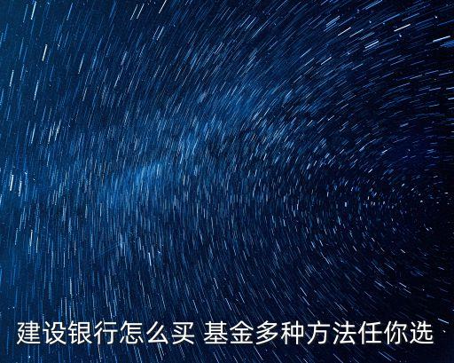 建設銀行怎么買 基金多種方法任你選