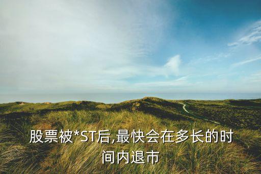  股票被*ST后,最快會(huì)在多長的時(shí)間內(nèi)退市