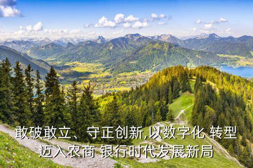 敢破敢立、守正創(chuàng)新,以數(shù)字化 轉(zhuǎn)型邁入農(nóng)商 銀行時(shí)代發(fā)展新局