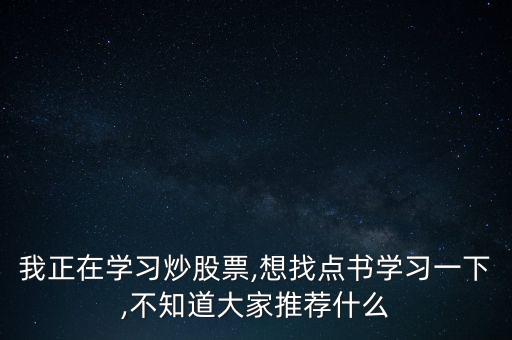 我正在學(xué)習(xí)炒股票,想找點書學(xué)習(xí)一下,不知道大家推薦什么