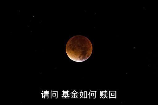 請(qǐng)問(wèn) 基金如何 贖回