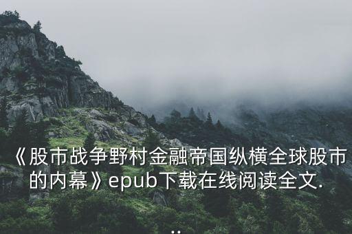《股市戰(zhàn)爭(zhēng)野村金融帝國(guó)縱橫全球股市的內(nèi)幕》epub下載在線閱讀全文...
