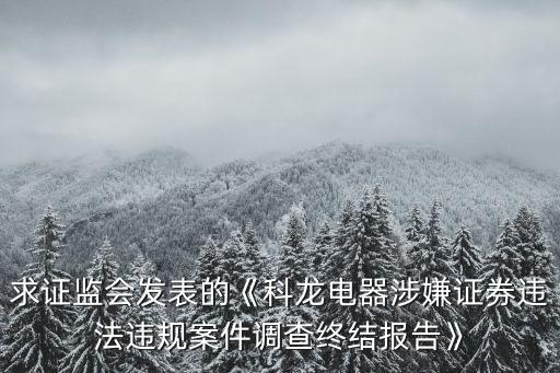 求證監(jiān)會發(fā)表的《科龍電器涉嫌證券違法違規(guī)案件調(diào)查終結報告》