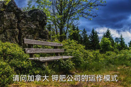 請(qǐng)問(wèn)加拿大 鉀肥公司的運(yùn)作模式