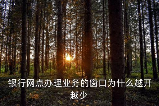  銀行網(wǎng)點辦理業(yè)務(wù)的窗口為什么越開越少