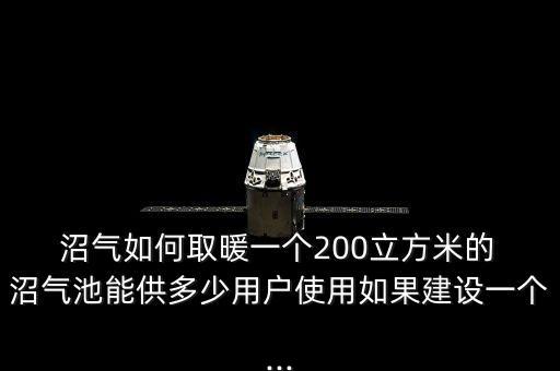  沼氣如何取暖一個(gè)200立方米的 沼氣池能供多少用戶(hù)使用如果建設(shè)一個(gè)...