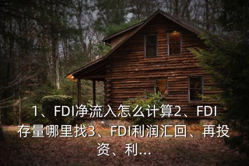 1、FDI凈流入怎么計(jì)算2、FDI存量哪里找3、FDI利潤匯回、再投資、利...