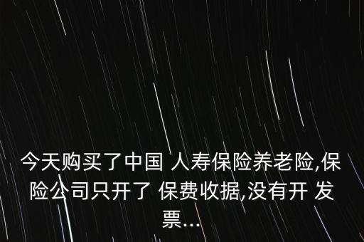 今天購買了中國 人壽保險養(yǎng)老險,保險公司只開了 保費(fèi)收據(jù),沒有開 發(fā)票...