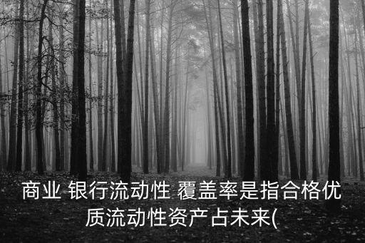商業(yè) 銀行流動性 覆蓋率是指合格優(yōu)質流動性資產占未來(
