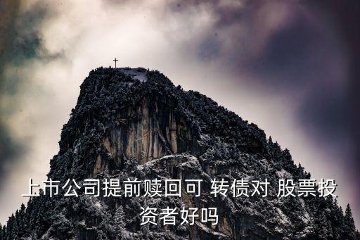 上市公司提前贖回可 轉債對 股票投資者好嗎