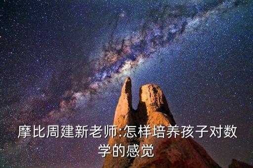  摩比周建新老師:怎樣培養(yǎng)孩子對(duì)數(shù)學(xué)的感覺