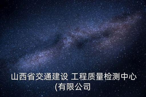  山西省交通建設 工程質(zhì)量檢測中心(有限公司
