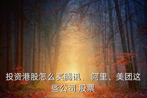 投資港股怎么買騰訊、 阿里、美團這些公司 股票