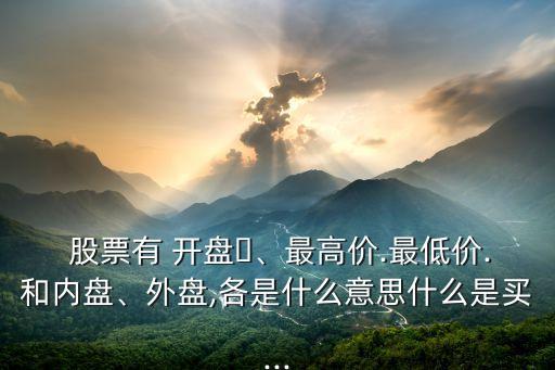  股票有 開(kāi)盤(pán)、最高價(jià).最低價(jià).和內(nèi)盤(pán)、外盤(pán),各是什么意思什么是買...