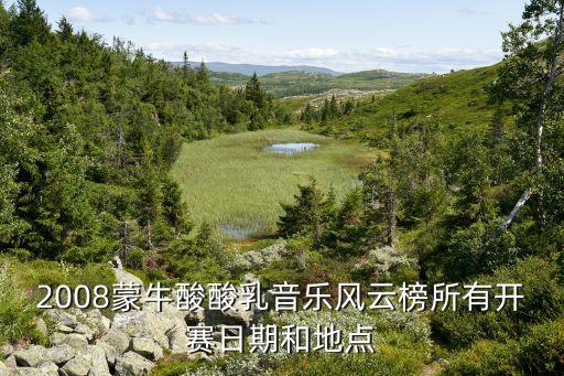 2008蒙牛酸酸乳音樂(lè)風(fēng)云榜所有開(kāi)賽日期和地點(diǎn)