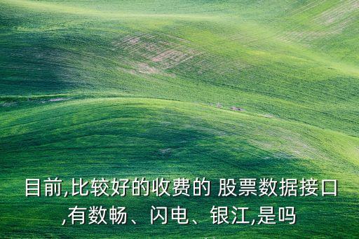 目前,比較好的收費的 股票數(shù)據(jù)接口,有數(shù)暢、閃電、銀江,是嗎