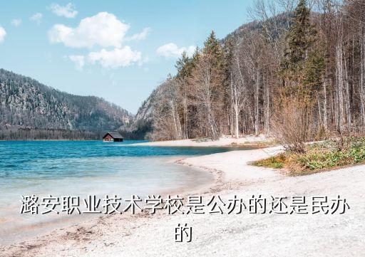 潞安職業(yè)技術(shù)學校是公辦的還是民辦的