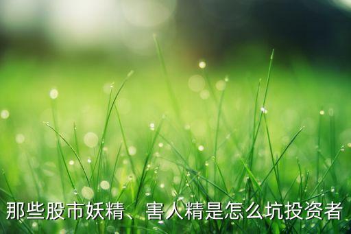 那些股市妖精、害人精是怎么坑投資者