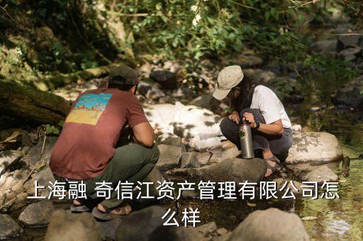  上海融 奇信江資產管理有限公司怎么樣