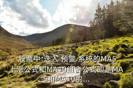  股票中:選入 預警 系統的MA5上漲公式和MA10組合公式即是MA5和MA10的...