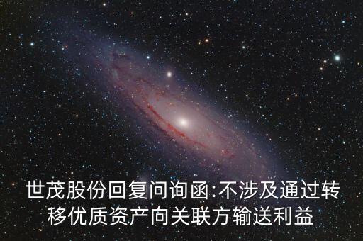  世茂股份回復問詢函:不涉及通過轉(zhuǎn)移優(yōu)質(zhì)資產(chǎn)向關聯(lián)方輸送利益