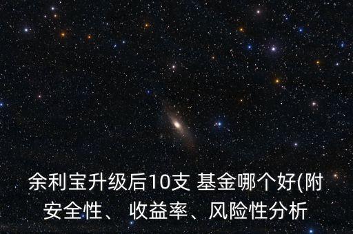 余利寶升級(jí)后10支 基金哪個(gè)好(附安全性、 收益率、風(fēng)險(xiǎn)性分析