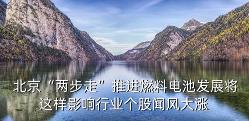  北京“兩步走”推進(jìn)燃料電池發(fā)展將這樣影響行業(yè)個股聞風(fēng)大漲