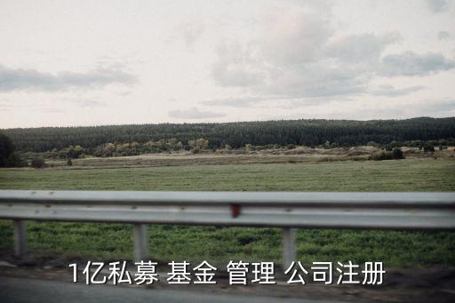 1億私募 基金 管理 公司注冊(cè)
