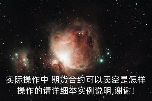 實際操作中 期貨合約可以賣空是怎樣操作的請詳細(xì)舉實例說明,謝謝!