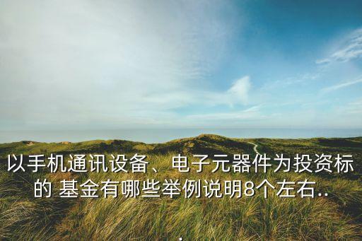 以手機通訊設(shè)備、電子元器件為投資標(biāo)的 基金有哪些舉例說明8個左右...